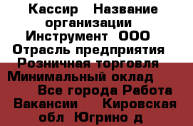 Кассир › Название организации ­ Инструмент, ООО › Отрасль предприятия ­ Розничная торговля › Минимальный оклад ­ 19 000 - Все города Работа » Вакансии   . Кировская обл.,Югрино д.